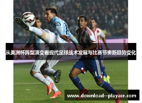 从美洲杯阵型演变看现代足球战术发展与比赛节奏新趋势变化