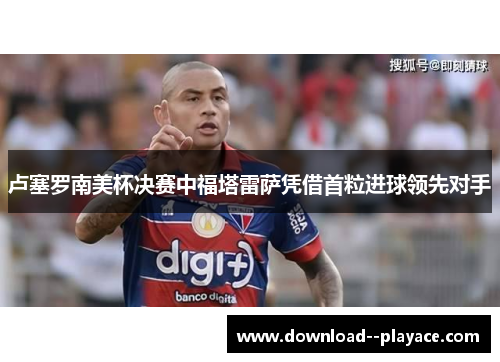 卢塞罗南美杯决赛中福塔雷萨凭借首粒进球领先对手