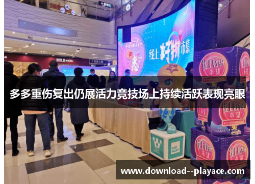 多多重伤复出仍展活力竞技场上持续活跃表现亮眼