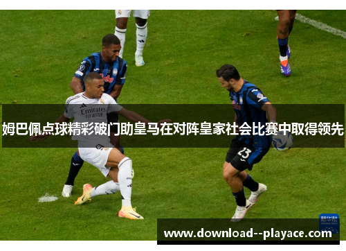 姆巴佩点球精彩破门助皇马在对阵皇家社会比赛中取得领先