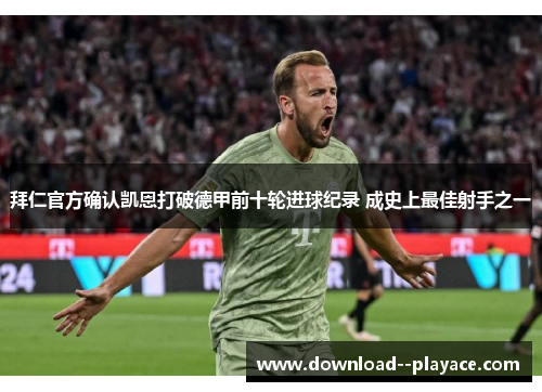 拜仁官方确认凯恩打破德甲前十轮进球纪录 成史上最佳射手之一
