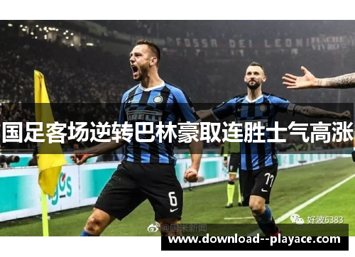 国足客场逆转巴林豪取连胜士气高涨