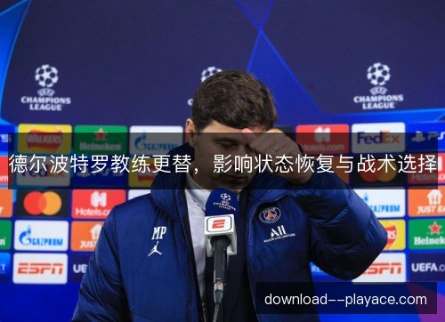 德尔波特罗教练更替，影响状态恢复与战术选择