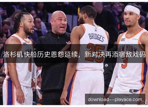 洛杉矶快船历史恩怨延续，新对决再添宿敌戏码